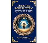 I Sing the Body Electric: A Passionate Tribute to Physicality, Equality & the Divine Spark Within (Deluxe Hardbound Edition)
