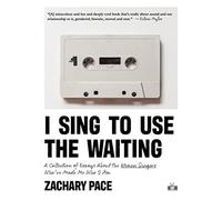I Sing to Use the Waiting: A Collection of Essays About the Women Singers Who've Made Me Who I Am