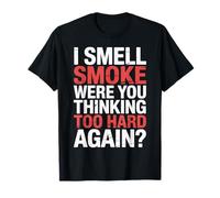 I Smell Smoke Were You Thinking Too Hard Again - T-Shirt