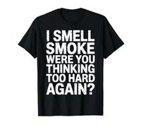 I Smell Smoke Were You Thinking Too Hard Again - T-Shirt
