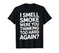 I Smell Smoke Were You Thinking Too Hard Again - T-Shirt