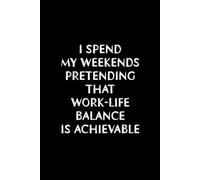 I SPEND MY WEEKENDS PRETENDING THAT WORK-LIFE BALANCE IS ACHIEVABLE: Blank Lined Funny Notebook for Work (Sarcastic Office Humor)