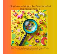 I Spy Colors and Objects: Fun Search-and-Find Book for Kids Ages 7-9: A Color-Themed I Spy Puzzle Adventure with 35+ Pages of Fruits, Animals, Toys, School Supplies and More