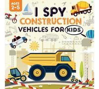 I Spy Construction Vehicles for Kids Ages 2-5: A Playful I Spy Book for Your Little Explorer Featuring Dump Trucks, Excavators, Diggers and So Much More!