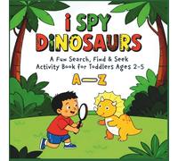I Spy Dinosaurs - A Fun Search, Find & S ctivity Book for Toddlers Ages 2-5: Alphabet with 26 Amazing Dinosaurs from A to Z - From Ankylosaurus to Zigongosaurus