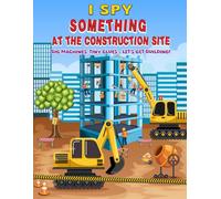 I spy something at construction site: Search and Find Fun with Tools, Signs, Trucks & More for Toddlers Ages 2-6