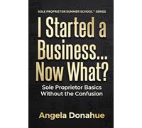 I Started a Business… Now What?: Sole Proprietor Basics Without the Confusion