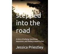 I stepped into the road: A story of bullying, heartbreak, depression, and finding a reason to live