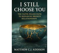 I STILL CHOOSE YOU: A FAITH-FILLED PATH TO REPAIRING A BROKEN RELATIONSHIP