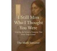 I Still Miss Who I Thought You Were: Grieving the Version of Someone That Never Truly Existed
