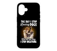 I Stop Loving Dogs Will Be The Day I Stop Breathing Dog Coque pour iPhone 16