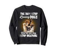 I Stop Loving Dogs Will Be The Day I Stop Breathing Dog Sweatshirt