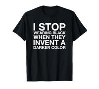 I Stop Wear Black When They Invent A Darker Color T-Shirt
