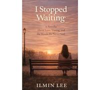 I Stopped Waiting: A Novella About Love, Timing, and the Words We Never Said