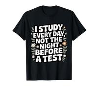 I Study Every Day, Not The Night Before A Test - T-Shirt