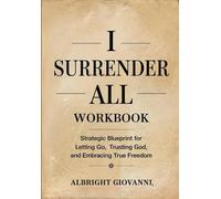 I Surrender All Workbook: Strategic Blueprint for Letting Go, Trusting God, and Embracing True Freedom
