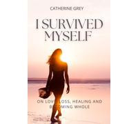 I SURVIVED MYSELF: ON LOVE, LOSS, HEALING AND BECOMING WHOLE. THE POETRY