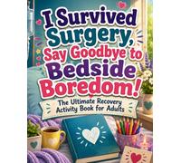 I Survived Surgery, Goodbye to Bedside Boredom!: The Ultimate Recovery Activity Book for Adults