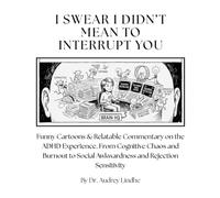 I SWEAR I DIDN’T MEAN TO INTERRUPT YOU: Funny Cartoons & Relatable Commentary on the ADHD Experience. From Cognitive Chaos and Burnout to Social Awkwardness and Rejection Sensitivity