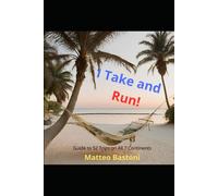 I Take And Run!: Guide To 52 Trips On All 7 Continents To Be Done In 3 Days (I Run Away And Travel The World)
