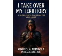 I TAKE OVER MY TERRITORY: A 30-Day Prayer Challenge For Your Home