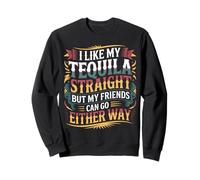 I Take Tequila Straight Friends Go Either Way - Sweatshirt