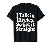 I Talk in Circles So Get It Straight Sarcasm Jokes - T-Shirt