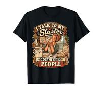 I Talk to My Starter More Than People Sourdough Baker T-Shirt