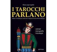 I tarocchi parlano. Storia e metodo per conoscere e imparare il Tarocchino di Bologna. Scienza, iconografia, iconologia