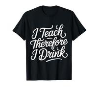 I Teach Therefore I Drink Teacher Educator Stress - T-Shirt