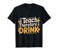 I Teach Therefore I Drink Teacher Educator Stress - T-Shirt