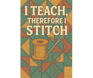 I Teach, Therefore I Stitch - Funny Notebook for Teachers Who Sew: Because teaching is a full-time job… and so is sewing