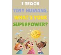 I TEACH TINY HUMANS. WHAT'S YOUR SUPERPOWER?: Funny Teacher Appreciation Gift