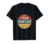 I Teach You Don't Listen We All Suffer - Funny Teacher T-Shirt