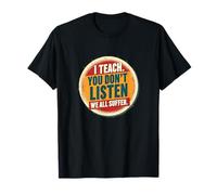 I Teach You Don't Listen We All Suffer - Funny Teacher T-Shirt