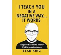 “I Teach You in a Negative Way… It Works”: “Negativity isn’t the enemy. It’s the secret weapon.”