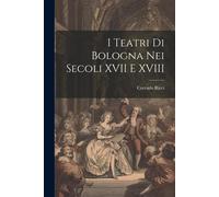 I Teatri Di Bologna Nei Secoli Xvii E Xviii