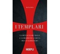 I Templari. La Spettacolare Ascesa E La Drammatica Caduta Dei Cavalieri Di Dio
