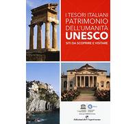 I tesori italiani patrimonio dell'umanità Unesco. Siti da scoprire e visitare. Ediz. a colori