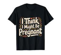 I Think I Might Be Pregnant Expecting Mom Jokes - T-Shirt