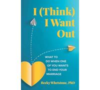 I (Think) I Want Out: What to Do When One of You Wants to End Your Marriage