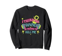 I Think My Trainer is Trying to Kill Me Funny Gym Design Sweatshirt