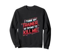 I Think My Trainer Is Trying To Kill Me Gym Tired |- Sweatshirt
