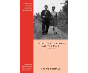 I Think of You Always All the Time: The Love Letters of Dylan Thomas