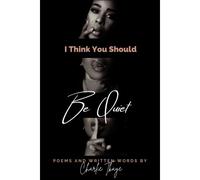 I Think You Should Be Quiet: Poems And Written Words