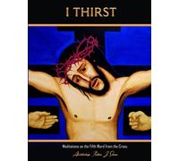 I Thirst: Meditations on the Fifth Word from the Cross
