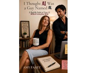 I Thought AI Was a Guy Named Al: A Real-Life Guide to Using AI Without Losing Your Mind