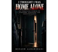 I Thought I Was Home Alone: 100 Terrifying Stories of Intruders, Strangers, and Uninvited Guests