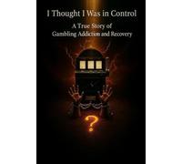 I Thought I Was in Control: A True Story of Gambling Addiction and Recovery