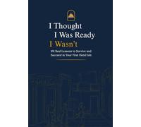I Thought I Was Ready I Wasn;t: 101 Real Lessons To Survive And Succeed In Your First Hotel Job
